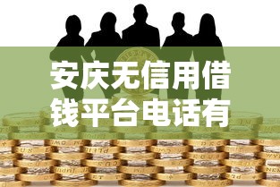 安庆无信用借钱平台电话有哪些？这几个靠谱渠道助你快速解决资金问题