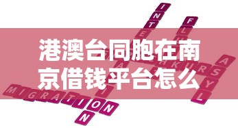 港澳台同胞在南京借钱平台怎么选？这些细节必须盯紧