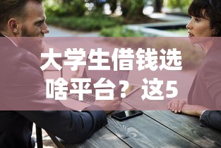 大学生借钱选啥平台？这5个低息安全渠道值得试试