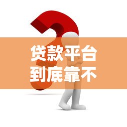 贷款平台到底靠不靠谱？这几个关键点必须看！