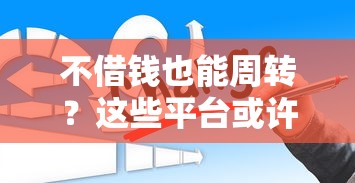 不借钱也能周转？这些平台或许能帮到你！