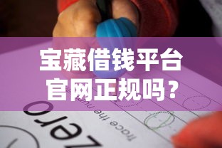 宝藏借钱平台官网正规吗？3个步骤教你快速避坑！