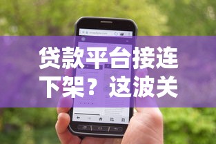 贷款平台接连下架?这波关停潮背后藏着啥信号 贷款平台接连下架?这波关停潮背后藏着啥信号