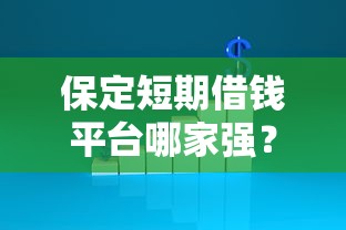 保定短期借钱平台哪家强？急用钱必看这5家靠谱渠道