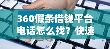 360假条借钱平台电话怎么找？快速获取贷款联系方式详解