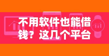不用软件也能借钱？这几个平台真实靠谱，轻松解决资金难题