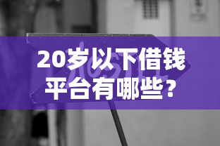 20岁以下借钱平台有哪些？学生党必看的正规贷款渠道