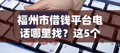 福州市借钱平台电话哪里找？这5个正规渠道别错过！