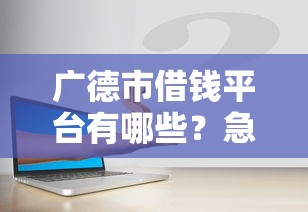 广德市借钱平台有哪些？急用钱必看！这几类渠道靠谱又安全