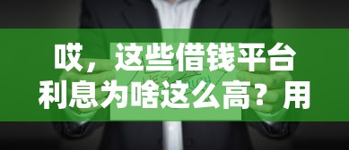 哎，这些借钱平台利息为啥这么高？用户吐槽背后真相大起底！