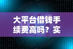 大平台借钱手续费高吗？实测5家平台，手把手教你避坑