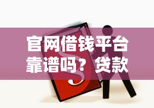 官网借钱平台靠谱吗？贷款前必看的3个避坑指南