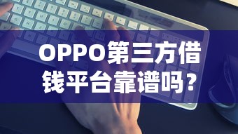 OPPO第三方借钱平台靠谱吗？这5点帮你快速避坑！