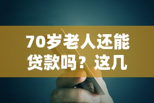 70岁老人还能贷款吗？这几个平台或许能帮到你！