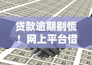 贷款逾期别慌！网上平台借钱没还怎么办？3招教你化解危机
