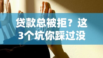 贷款总被拒？这3个坑你踩过没！