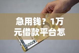 急用钱？1万元借款平台怎么选？这几点必须盯紧！