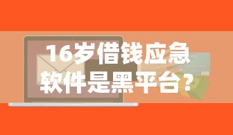 16岁借钱应急软件是黑平台？这3个贷款安全知识必看