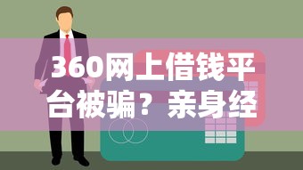 360网上借钱平台被骗？亲身经历教你避坑贷款防骗技巧