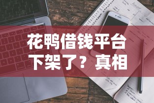 花鸭借钱平台下架了？真相来了！用户还能用吗？