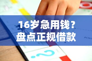 16岁急用钱？盘点正规借款渠道，家长必看避坑指南！