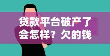 贷款平台破产了会怎样？欠的钱还用还吗？