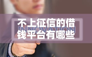 不上征信的借钱平台有哪些？这几个渠道或许能应急