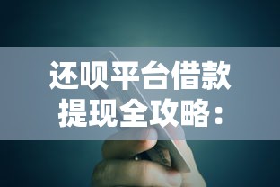 还呗平台借款提现全攻略：手把手教你快速到账技巧