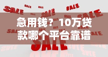 急用钱？10万贷款哪个平台靠谱？实测5大平台避坑指南