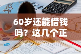 60岁还能借钱吗？这几个正规平台或许能帮到你