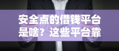 安全点的借钱平台是啥？这些平台靠谱又省心！