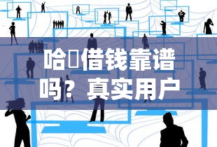 哈啰借钱靠谱吗？真实用户经验深度扒一扒