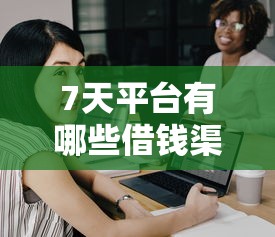 7天平台有哪些借钱渠道？这5个靠谱选择助你快速解决资金难题