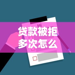 贷款被拒多次怎么办？3个关键原因+5招破解技巧，助你快速通过审核！