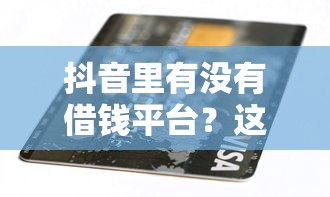 抖音里有没有借钱平台？这3个正规渠道帮你解决急用钱难题