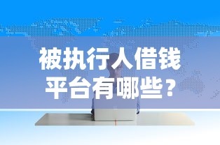 被执行人借钱平台有哪些？这5家合规渠道能救急