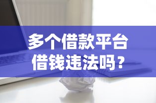 多个借款平台借钱违法吗？关键细节别踩坑！