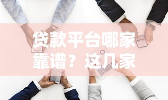 贷款平台哪家靠谱？这几家正规出资借钱平台值得推荐！