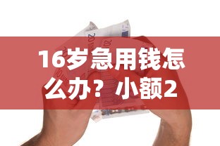 16岁急用钱怎么办?小额200元借款平台怎么选 16岁急用钱怎么办?小额200元借款平台怎么选