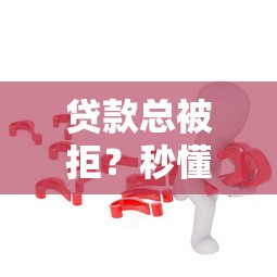贷款总被拒？秒懂各大平台不通过的原因与解决办法