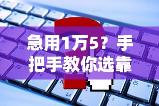 急用1万5？手把手教你选靠谱平台，避开这些坑！