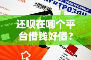 还呗在哪个平台借钱好借？实测3个审核快、额度高的靠谱渠道！