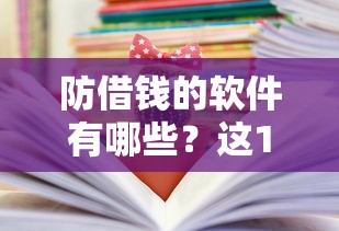 防借钱的软件有哪些？这10个平台帮你守住钱包