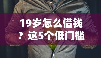 19岁怎么借钱？这5个低门槛平台亲测靠谱！