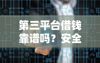 第三平台借钱靠谱吗？安全风险和避坑指南全解析