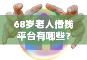 68岁老人借钱平台有哪些？这些渠道还能申请贷款！