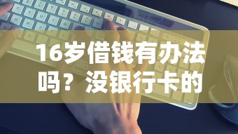 16岁借钱有办法吗？没银行卡的应急方案盘点