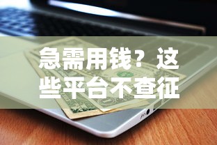 急需用钱？这些平台不查征信也能借钱，速看攻略！