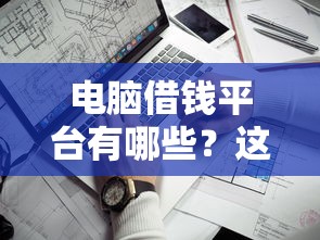 电脑借钱平台有哪些？这5款靠谱软件帮你应急不求人！