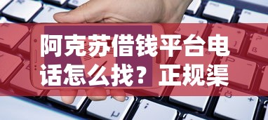 阿克苏借钱平台电话怎么找？正规渠道联系方式+避坑指南